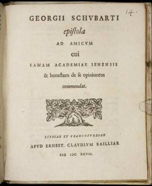 Georgii Schubarti epistola Ad Amicum cui Famam Academiae Ienensis & honestam de se opinionem commendat : [Scribebam Ienae, A.D. XX Augusti, MDCXCVII.]