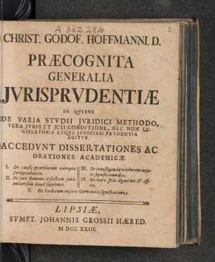 Christ. Godof. Hoffmanni D. Præcognita Generalia Jvrisprvdentiæ : In Qvibus De Varia Stvdii Jvridici Methodo, Vera Jvris Et Jcti Conditione, Nec Non Legislatoria Atqve Jvdiciali Prvdentia Agitvr ; Accedvnt Dissertationes Ac Orationes Academicæ I. De causis qverelarum corruptæ jurisprudentiæ. II. De jure Romano defectum juris universalis haud supplente. III. De investigandis verborum in jure significationibus. IV. De vera JCti dignitate et officio. V. De Verborum in jure Germanico significatione