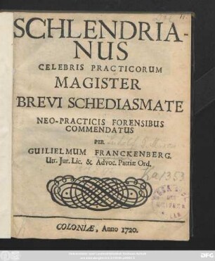 Schlendrianus Celebris Practicorum Magister Brevi Schediasmate Neo-Practicis Forensibus Commendatus Per Guilielmum Franckenberg. Utr. Jur. Lic. & Advoc. Patriæ Ord.