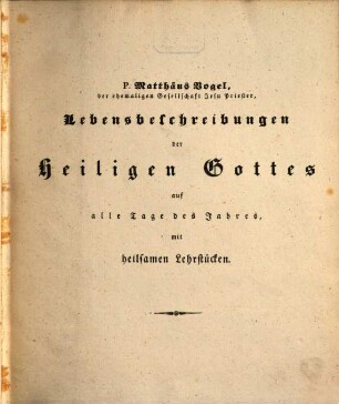 Lebensbeschreibungen der Heiligen Gottes : auf alle Tage des Jahres mit heilsamen Lehrstücken versehen, allen ihres Heiles beflissenen Christen zur Nachahmung dargestellt ; so wie auch mit einem alphabetischen Namen- und einem vollständigen Sachregister vermehrt., 2