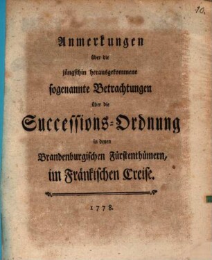 Anmerkungen über die jüngsthin herausgekommene sogenannte Betrachtungen über die Successions-Ordnung in denen Brandenburgischen Fürstenthümern, im Fränkischen Creise