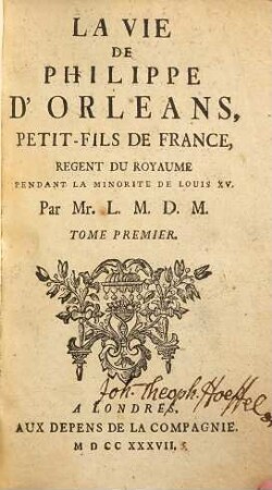 La vie de Philippe d'Orléans, petit-fils de France, regent du royaume pendant la minorité de Louis XV. 1