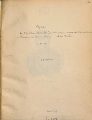 Voyage du Maréchal Duc De Raguse : En Hongrie, En Transylvanie, Dans La Russie Méridionale, En Crimée, Et Sur Les Bords De La Mer D'Azoff, A Constantinople, Dans Quelques Partie De L'Asie-Mineure, En Syrie, En Palestine, En Égypte Et En Sicile ; Atlas Composé De 12 vues, 8 cartes Et Du Portrait De L'Auteur. 0, [Atlas]