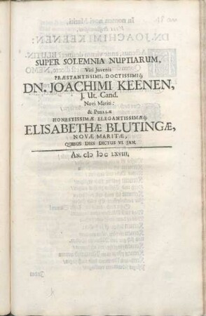 Super Solemnia Nuptiarum, Viri Iuvenis Praestantissimi, Doctissimiq[ue] Dn. Joachimi Keenen, I. Ut. Cand. Novi Mariti: & Puellae Honestissimae Elegantissimaeq[ue] Elisabethae Blutingae, Novae Maritae, Quibus Dies Dictus VI. Ian.