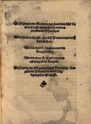 Außlegung herrn Erasmus von Roterdam über die wort Christi vnsers herren von den wercken der Phariseyer : Vber die wort Christi Du bist Petrus vnnd auff disen fels. Vber die wort S. Joannis von den Kriegßleütten. Vber die wort S. Pauli von dem Gesang in[n] der Kirchen. Außlegung der Allegation sancti Hieronymi ...