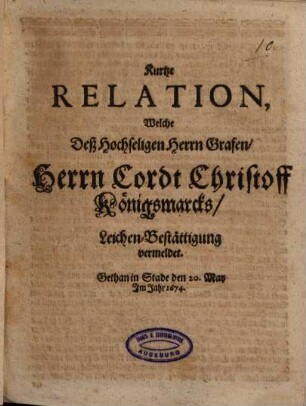 Kurtze Relation, Welche Deß Hochseligen Herrn Grafen, Herrn Cordt Christoff Königsmarcks, Leichen-Bestättigung vermeldet