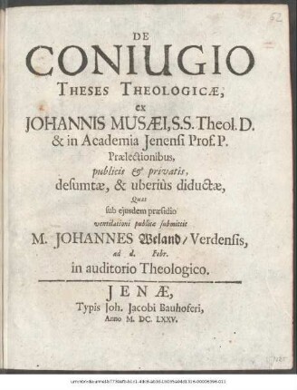 De Coniugio Theses Theologicae : ex Johannis Musaei, S.S. Theol. D. & in Academia Ienensi Prof. P. Praelectionibus, publicis & privatis, desumtae, & uberius diductae