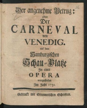 Der angenehme Betrug: Oder Der Carneval von Venedig : auf dem Hamburgischen Schau-Platze In einer Opera vorgestellet Im Jahr 1731.