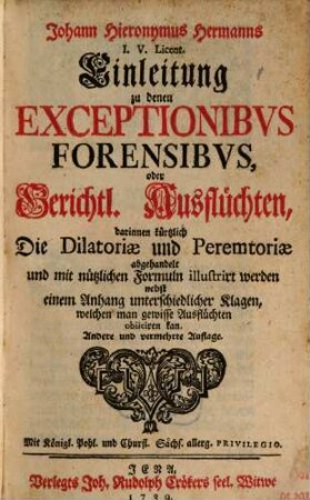 Johann Hieronymus Hermanns ... Einleitung zu denen Exceptionibvs Forensibvs, oder Gerichtl. Ausflüchten, darinnen kürzlich die Dilatoriae und Peremtoriae abgehandelt ... werden ...