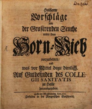 Heilsame Vorschläge wie der Graßirenden Seuche unter dem Horn-Vieh vorzubauen, und was vor Mittel dazu dienlich : Auf Gutbefinden des Collegii Sanitatis zu Halle herausgegeben