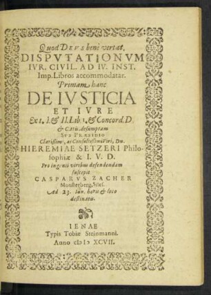 Quod Deus bene vertat. Disputationum Iur. Civil. Ad IV. Inst. Imp. Libros accommodatar. Primam hanc De Iusticia Et Iure Ex t. I. Et II. Lib. I. Et Concord. D. Et C. ttis. desumptam ...