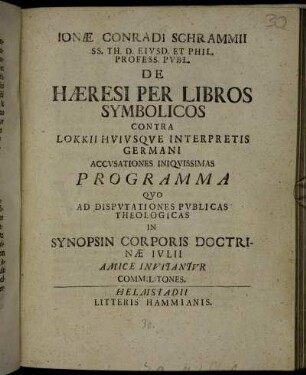 Ionæ Conradi Schrammii SS. Th. D. Eivsd. Et Phil. Profess. Pvbl. De Hæresi Per Libros Symbolicos Contra Lokkii Hvivsqve Interpretis Germani Accvsationes Iniqvissimas Programma : Qvo Ad Dispvtationes Pvblicas Theologicas In Synopsin Corporis Doctrinæ Ivlii Amice Invitantvr Commilitones