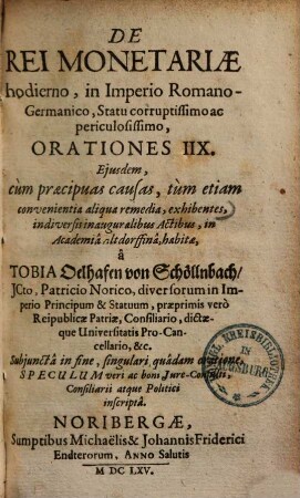 De rei monetariae hodierno in Imperio Romano-Germanico statu corruptissimo ac periculosissimo orationes IIX : eiusdem cum praecipus causas, tum etiam convenientia aliqua remedia exhibentes, in diversis inauguralibus actibus in Acad. Altdorffina habitae