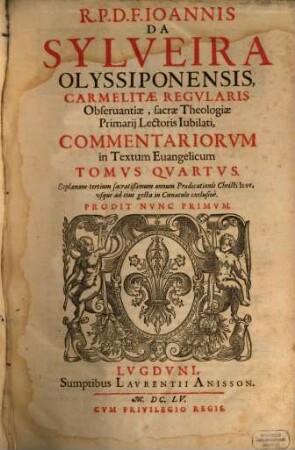 R.P.D.F. Ioannis Da Sylveira Olyssiponensis, ... Commentariorvm in Textum Euangelicum, 4. Explanans tertium sacratißimum annum Praedicationis Christi ...