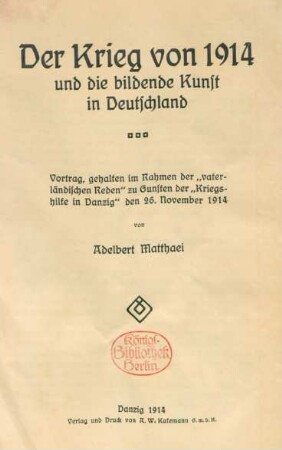 Der Krieg von 1914 und die bildende Kunst in Deutschland : Vortrag gehalten im Rahmen der "Vaterländischen Reden" zu Gunsten der "Kriegshilfe in Danzig" den 26. November 1914