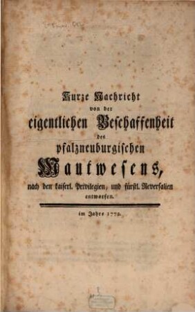 Kurze Nachricht von der eigentlichen Beschaffenheit des pfalzneuburgischen Mautwesens, nach den kais. Privilegien und fürstlichen Reversalien entworfen : Im Jahre 1772.