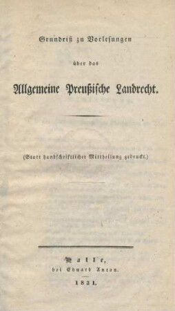 Grundriß zu Vorlesungen über das Allgemeine Preußische Landrecht. : (statt handschriftlicher Mittheilung gedruckt)