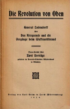 Die Revolution von oben : General Ludendorff über das Kriegsende und die Vorgänge beim Waffenstillstand ; Presse-Bericht über zwei Vorträge, gehalten im Deutsch-Völkischen Offiziersbund in München