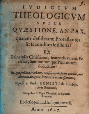 Iudicium theologicum super Quaestione, an Pax, qualem desiderant Protestantes, sit secundum se illicita? : ex principiis Christianis, sententia veteris Ecclesiae, summorumque Pontificum deductum ...