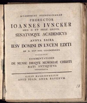 Academiae Fridericianae Prorector Ioannes Iuncker Med. D. ... Senatusque Academicus Annua Sacra Jesu Domini In Lucem Editi Ad D. XXV Dec. MDCCXXXX Indicunt Commentatione De Mense Dieque Memoriae Christi Nati Antiquitus Consecrato
