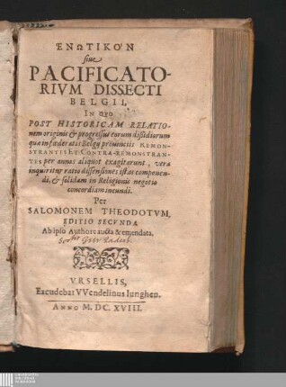 Henōtikon siue Pacificatorivm Dissecti Belgii : in quo post historicam relationem originis et progressus eorum dissidiorum quae in foederatis Belgii provinciis Remonstrantes et Contra-Remonstrantes per annos aliquot exagitarunt ...