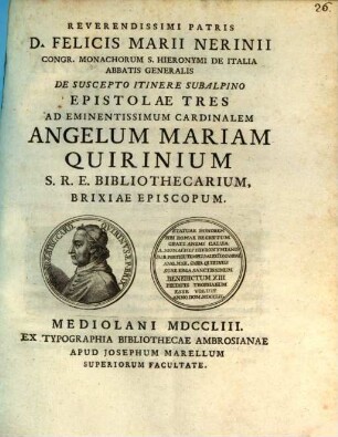 De suscepto itinere subalpino : Epistolae Tres ad ... Cardinalem Angelum Mariam Quirinum ... ; cum appendice