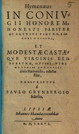 Hymenaeus In Conivgii Honorem, Honesti Pariter Ac Ervditi Viri Dn. Iacobi Gasseri, Et Modestae Castaeqve Virginis Elisabethae, Optimi viri Matthiae Lvdovvici ciuis Hainensis, relictae filiae