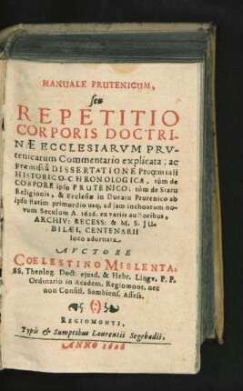 Manuale Prutenicum, seu Repetitio Corporis Doctrinae Ecclesiarum Prutenicarum Commentario explicata : ac praemissa Dissertatione Prooemiali Historico-Chronologica, tum de Corpore ipso Prutenico; tum de Statu Religionis, & Ecclesiae in Ducatu Prutenico ab ipso statim primordio usq[ue] ad iam inchoatum novum Seculum A. 1626. ex variis auctoribus ... loco adornata