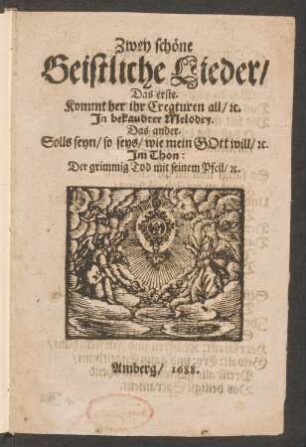 Zwey schöne Geistliche Lieder : Das erste. Kommt her ihr Creaturen all/ [et]c. In bekaudter Melodey. Das ander. Solls seyn/ so seys/ wie mein Gott will/ [et]c. Im Thon: Der grimmig Tod mit seinem Pfeil/ [et]c.