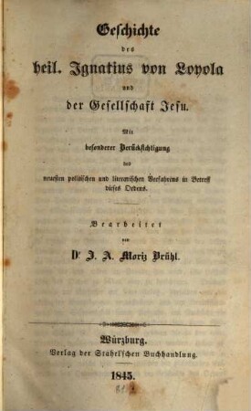 Geschichte des heil. Ignatius von Loyola und der Gesellschaft Jesu : mit besonderer Berücksichtigung des neuesten politischen und literarischen Verfahrens in Betreff dieses Ordens