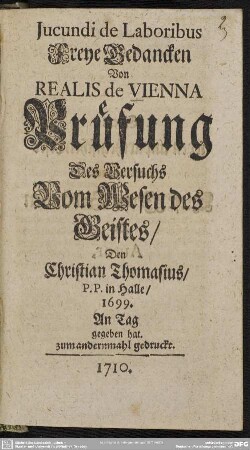 Jucundi de Laboribus Freye Gedancken Von Realis de Vienna Prüfung Des Versuchs Vom Wesen des Geistes, Den Christian Thomasius, P. P. in Halle, 1699. An Tag gegeben hat