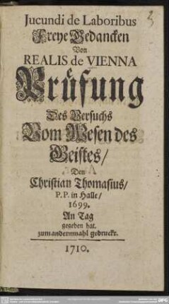 Jucundi de Laboribus Freye Gedancken Von Realis de Vienna Prüfung Des Versuchs Vom Wesen des Geistes, Den Christian Thomasius, P. P. in Halle, 1699. An Tag gegeben hat