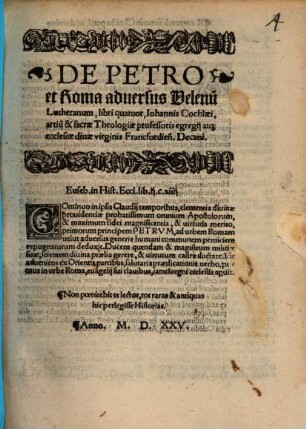 De Petro et Roma aduersus Velenu[m] Lutheranum, libri quatuor, Iohannis Cochlaei, artiu[m] & sacrae Theologiae professoris egregij ... Decani