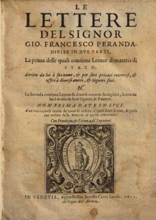 Le Lettere del Signor Gio. Francesco Peranda : divise in due parti, La prima delle quali contiene Lettere di materia di stato, scritta da lui a suo nome, & per suvi privati interessi, & offici a diversi amici ... La seconda contiene Lettere di diverse materie famigliari ...