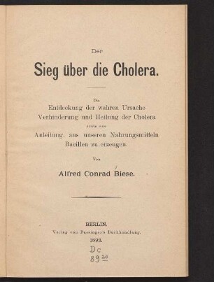 Der Sieg über die Cholera : die Entdeckung der wahren Ursache, Verhinderung und Heilung der Cholera sowie eine Anleitung, aus unseren Nahrungsmitteln Bacillen zu erzeugen