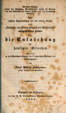 Welchen Einfluß hatte die Besetzung Griechenlands durch die Slaven auf das Schicksal der Stadt Athen und der Landschaft Attika? : oder nähere Begründung der im ersten Bande der "Geschichte von Morea während des Mittelalters" aufgestellten Lehre über die Entstehung der heutigen Griechen ; gelesen in der öffentlichen Sitzung der k. bayerschen Akademie der Wissenschaften
