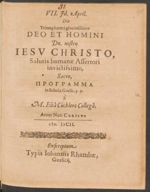 VII. Id. April. Die Triumphatori gloriosissimo Deo Et Homini Dn. nostro Jesu Christo, Salutis humanae Assertori invictissimo, Sacro : Programma in Schola Gorlic. p.p.