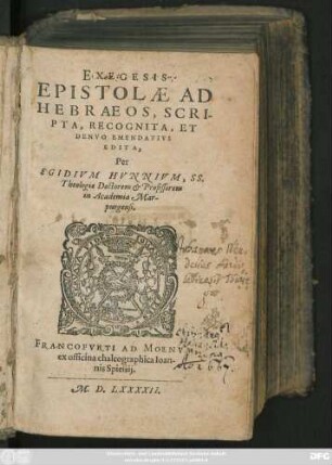 EXEGESIS || EPISTOLAE AD || HEBRAEOS, SCRI-||PTA, RECOGNITA, ET || DENVO EMENDATIVS || EDITA,|| Per || EGIDIVM HVNNIVM, SS.|| Theologiae Doctorem et Professorem || in Academia Mar-||purgensi.||