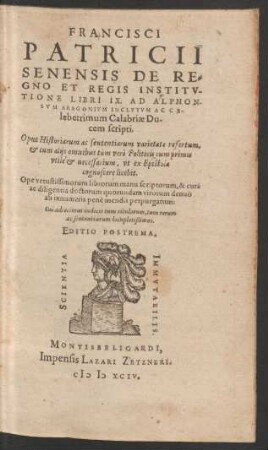 FRANCISCI || PATRICII || SENENSIS DE RE=||GNO ET REGIS INSTITV-||TIONE LIBRI IX ... || Opus Historiarum ac sententiarum varietate refertum,|| ... Cui adiecimus indices ... || EDITIO POSTREMA.||