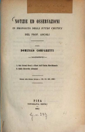 Notizie ed osservazioni in proposito degli Studi critici del Prof. Ascoli : 1. Sui Coloni Greci e Slavi dell'Italia Meridionale. 2. Sulle Ricerche Albanesi. Estratto dalla Rivista Italiana u. 126, 134, 140, (1863)