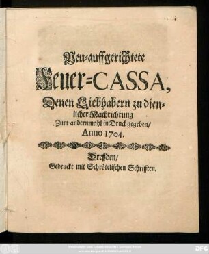 Neu-auffgerichtete Feuer-Cassa : Denen Liebhabern zu dienlicher Nachrichtung Zum andernmahl in Druck gegeben, Anno 1704