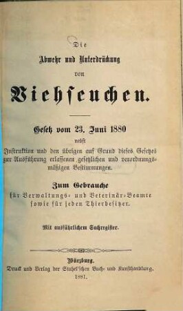 Die Abwehr und Unterdrückung von Viehseuchen : Gesetz vom 23. Juni 1880 nebst Instruktion u. den übrigen auf Grund dieses Gesetzes zur Ausführung erlassenen Gesetzleiten u. verordnungsmäßigen Bestimmungen. Zum Gebrauche für Verwaltungs- u. Veterinär Beamte sowie für jeden Thierbesitzer