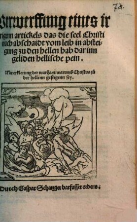 Verwerffung eines irrigenn artickels, das die seel Christi nach abschaidt vom leib in absteigung zu der hellen hab darinn geliden hellische pein : mit erklerung der warhayt warumb Christus zu der hellenn gestigenn sey