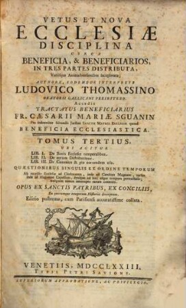 Vetus Et Nova Ecclesiae Disciplina Circa Beneficia, & Beneficiarios : In Tres Partes Distributa, Variisque Animadversionibus locupletata, 3. Ubi Agitur Lib. I. De Bonis Ecclesiae temporalibus, Lib. II. De eorum Distributione, Lib. III. De Canonico & pio eorumdem usu