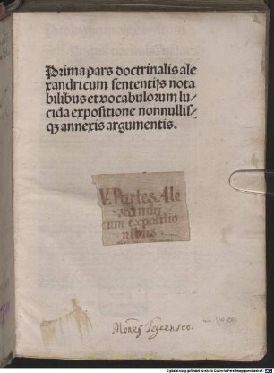 Doctrinale : P. 1-4. P. 1-2 mit Glossa notabilis von Gerardus de Zutphania und P. 2 mit Vorrede "Quam pulchra tabernacula ...". P. 3-4 mit Kommentar von Ludovicus de Guaschis. [1]