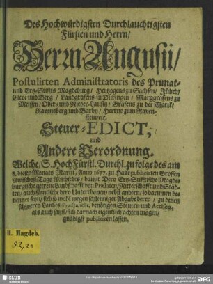 Des Hochwürdigsten Durchlauchtigsten Fürsten und Herrn, Herrn Augustii, Postulirten Administratoris des Primat- u. Ertz-Stiffts Magdeburg ... Steuer-Edict, und Andere Verordnung ...