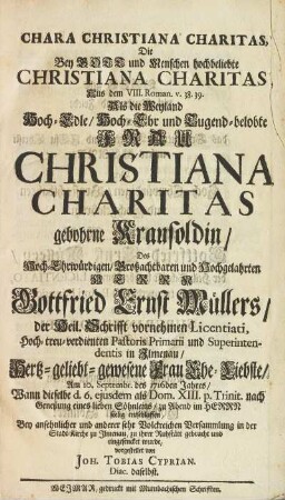 Die Bey Gott und Mensch hochgeliebte Christiana Charitas, Aus dem VIII. Roman. V. 38. 39. Als die Weyland Hoch-Edle, Hoch-Ehr und Tugend-belobte Frau Christiana Charitas gebohrne Krausoldin, Des Hoch-Ehrwürdigen, Großachtbaren und Hochgelahrten Herrn Gottfried Ernst Müllers, ... Hoch-treu-verdienten Pastoris Primarii und Superintendentis in Ilemnau, Hertz-geliebt-gewesene Frau Ehe-Liebste, Am 10. Septembr. des 1716den Jahres ... seelig entschlaffen, ...