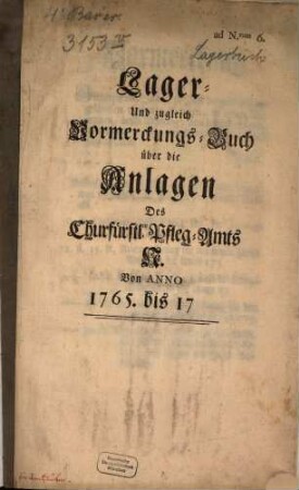 Lager- und zugleich Vormerckungs-Buch über die Anlagen Des Churfürstlichen Pfleg-Amts N. : Von Anno 1765 bis 17