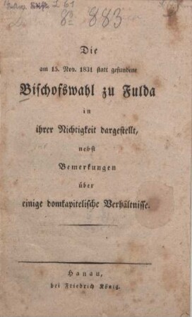 Die am 15. Nov. 1831 statt gefundene Bischofswahl zu Fulda in ihrer Nichtigkeit dargestellt : nebst Bemerkungen über einige domkapitelische Verhältnisse