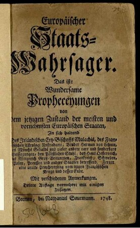 Europäischer Staats-Wahrsager. Das ist: Wundersame Propheceyungen von dem jetzigen Zustand der meisten und vornehmsten Europäischen Staaten : In sich haltend Des Irländischen Ertz-Bischoffs Malachiä, des Französischen Astrologi Nostradami, Bruder Herman von Lehnin, des Mönchs Sebalds und vieler andere rare und sonderbare Weissagungen ... ; Mit verschiedenen Anmerkungen